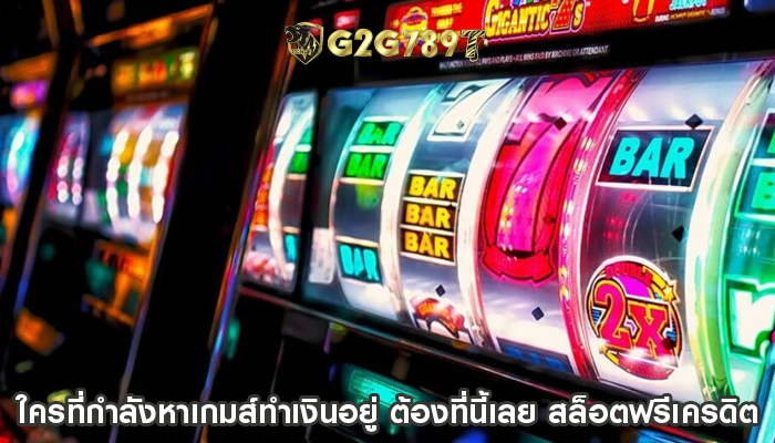 ใครที่กำลังหาเกมส์ทำเงินอยู่ ต้องที่นี้เลย สล็อตฟรีเครดิต