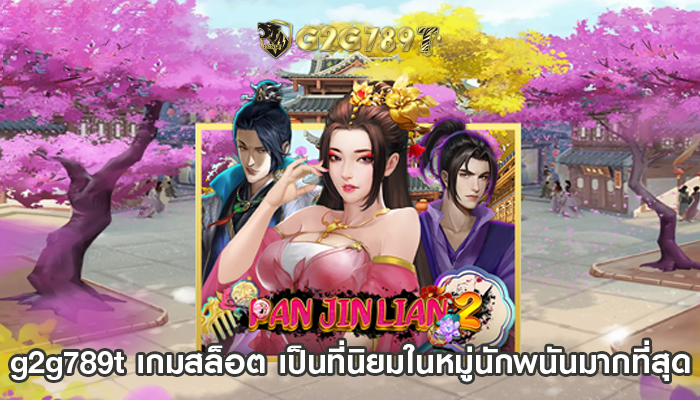 g2g789t เกมสล็อต เป็นที่นิยมในหมู่นักพนันมากที่สุด