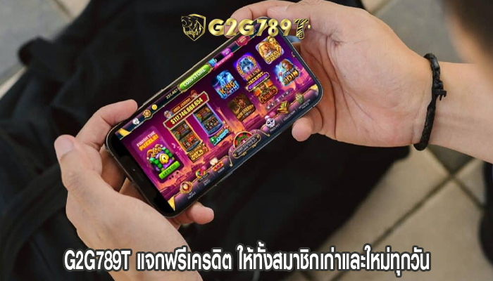 g2g789t แจกฟรีเครดิต ให้ทั้งสมาชิกเก่าและใหม่ทุกวัน